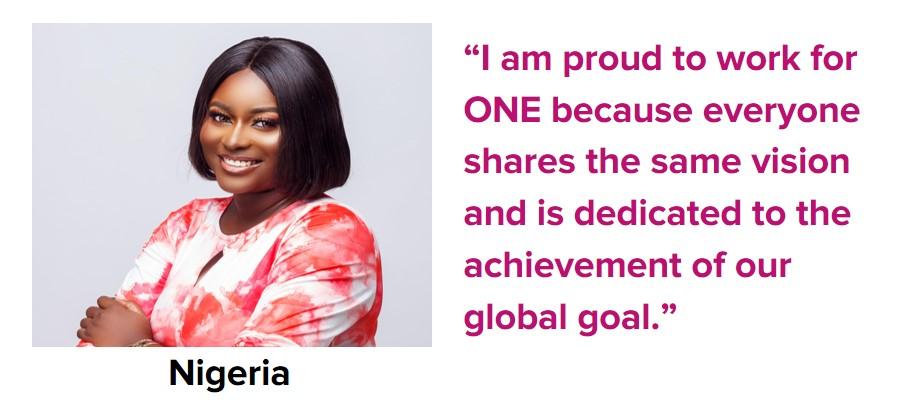 I am proud to work for ONE because everyone shares the same vision and is dedicated to the achievement of our global goal